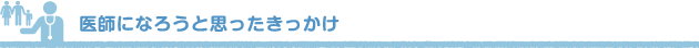 医師になろうと思ったきっかけ